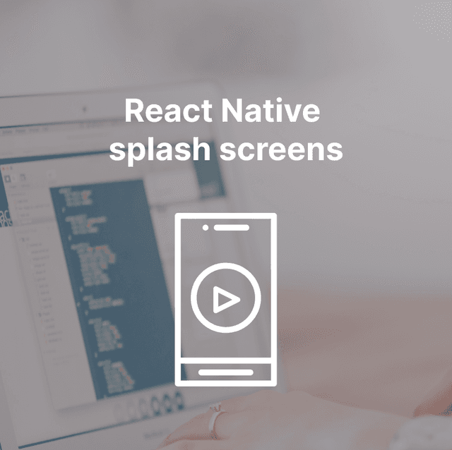 5 Steps to use React Native splash screens: 7 tips and tricks for a seamless launch